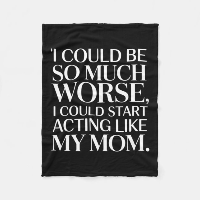 -Could-Be--Much-Worse--Could-Start-Acting-Like--Mo Fleece Blanket (Front)