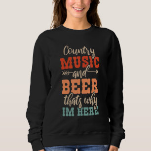 Country Music And Beer Thats Why Im Here 1 Sweatshirt