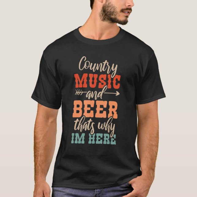 Country Music And Beer Thats Why Im Here 1 T-Shirt (Front)