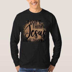 Country Music Women Men I Don't Think Jesus Does I T-Shirt