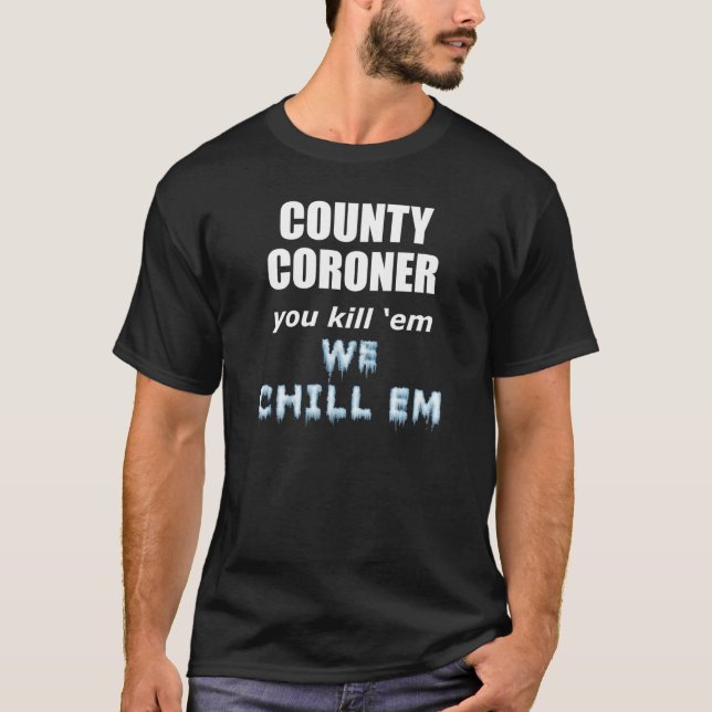 County Coroner Kill em we chill em T-shirt (Front)