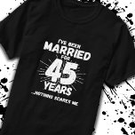 Couples Married 45 Years Funny 45th Anniversary T-Shirt<br><div class="desc">Funny 45th wedding anniversary gift for couples that have been living the married life for 45 years and have seen & heard it all and nothing scares them. Perfect for a married couple celebrating 45 years of marriage with a 45th wedding anniversary party! This novelty anniversary gag gift will get...</div>
