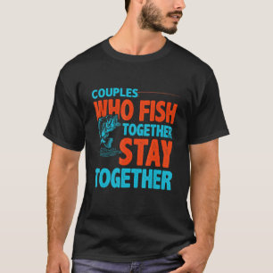 Couples Who Fish Together Stay Together Love Quote T-Shirt