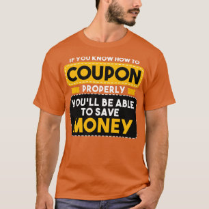 Couponing If You Know How To Coupon Properly Youll T-Shirt