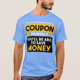 Couponing If You Know How To Coupon Properly Youll T-Shirt