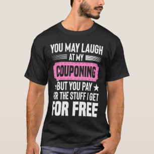 Couponing Save  You Laugh At My Couponing But You  T-Shirt