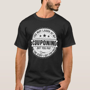 Couponing Save  You Laugh At My Couponing But You  T-Shirt
