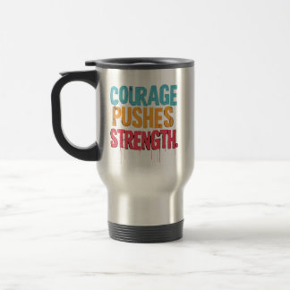 Courage Pushes Strength Travel Mug