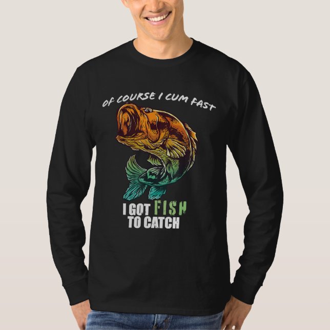 Course I Com Fast I Have Fish To Catch T-Shirt (Front)