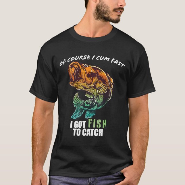 Course I Com Fast I Have Fish To Catch T-Shirt (Front)