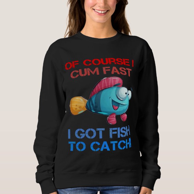 Course I Come Fast I Got Fish To Catch Fishing Sweatshirt (Front)