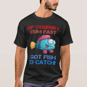 Course I Come Fast I Got Fish To Catch Fishing T-Shirt