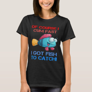 Course I Come Fast I Got Fish To Catch Fishing T-Shirt