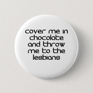 COVER ME IN CHOCOLATE AND THROW ME TO THE LESBIANS 6 CM ROUND BADGE