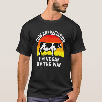 Cow Appreciation Day Im Vegan By The Way T-Shirt