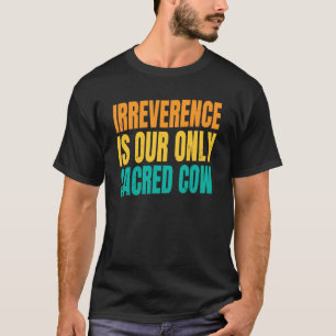 Cow Farm Irreverence Is Our Only Sacred Cow T-Shirt