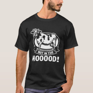 Cow Farmer Farming Dairy Farmer  Not in the Moood T-Shirt