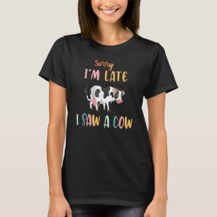 Cow  Farmer Farming Sorry I'm Late I Saw A Cow T-Shirt