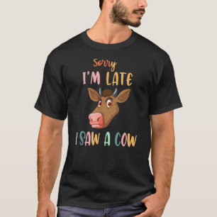 Cow  Farmer Print Sorry I Am Late I Saw A Cow 1 T-Shirt