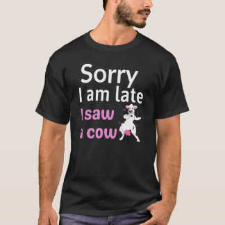 Cow  Farmer Quote Sorry I Am Late I Saw A Cow T-Shirt