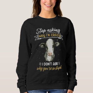 Cow Farmer Stop Asking Why I'm Crazy Sweatshirt