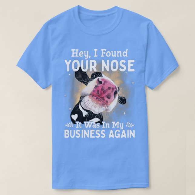 Cow Hey I Found Your Nose It Was In My Business Ag T-Shirt (Design Front)