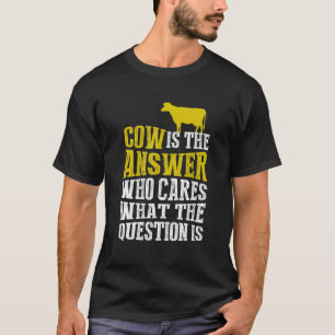 Cow Is The Answer Who Cares What The Question Is T-Shirt
