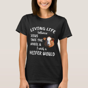Cow Living Life Jesus Take The Wheel Heifer Would T-Shirt