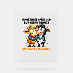 Cow Sometimes I Feel Old But Then I Realise My Sis Acrylic Sign