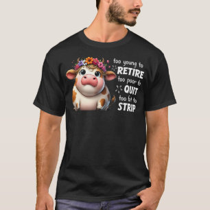 Cow Too Young To Retire Too Poor To Quit Too Fat T T-Shirt