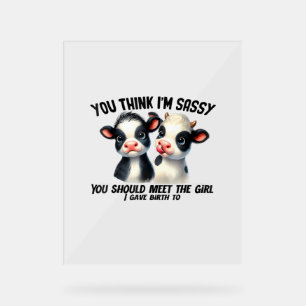 Cow You Think I'm Sassy You Should Meet The Girl Acrylic Sign