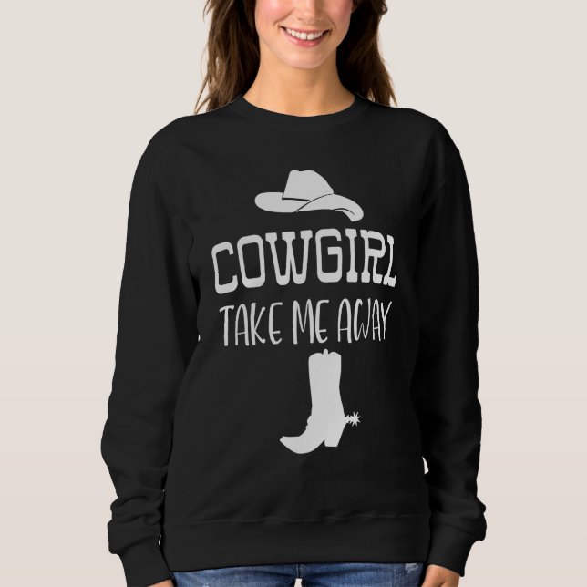 Cowgirl Take Me Away  Take Me Away Cowgirl Take Me Sweatshirt (Front)