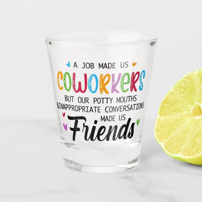 Coworker Quote - Work Made Us Coworkers Friends Shot Glass (Front)