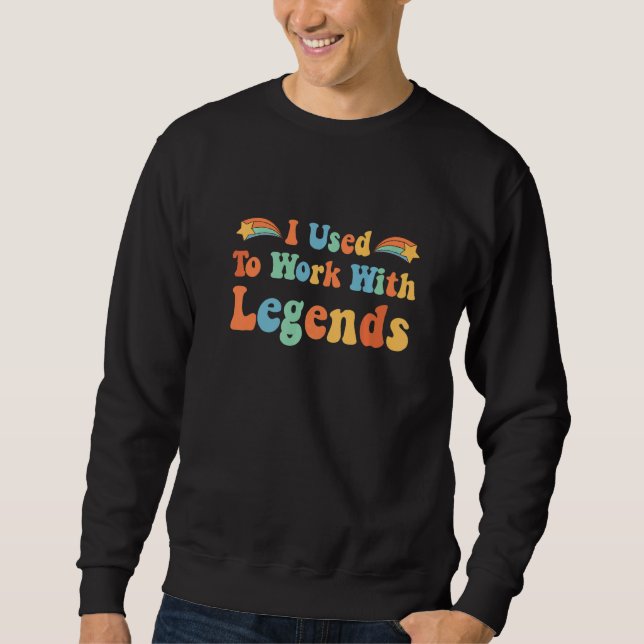 Coworker Retirement I Used To Work With Legends Re Sweatshirt (Front)