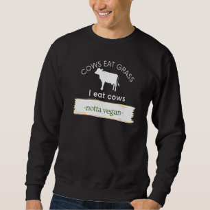 Cows Eat Grass I Eat Cows Notta Vegan Eat Beef Sweatshirt