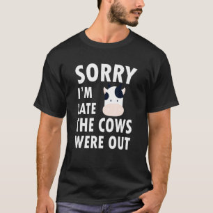 Cows Sorry Im Late The Cows Were Out T-Shirt
