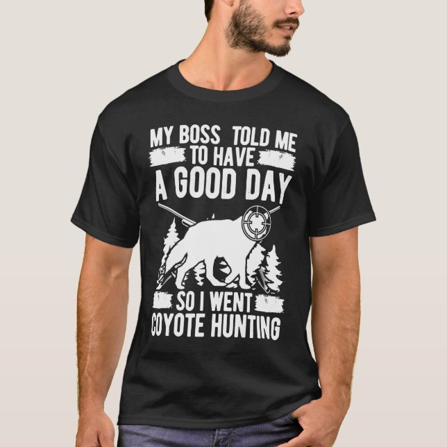 Coyote Hunting Boss told me have a good day Predat T-Shirt (Front)