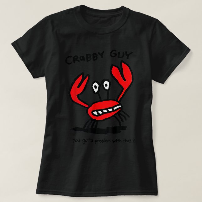 Crabby Guy You Gotta Problem With That  T-Shirt (Design Front)