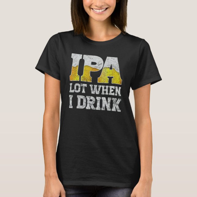 craft beer apparel ipa lot when i drink local beer T-Shirt (Front)