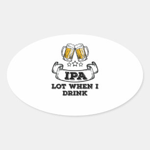 Craft Beer Shirt Drinking IPA Lot When I Drink Oval Sticker