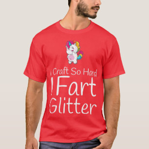 Craft So Hard I Fart Glitter Funny Arts Crafting T-Shirt