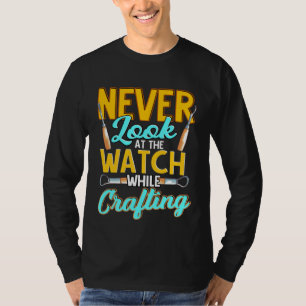Crafter Never Look At Watch While Crafting  1 T-Shirt