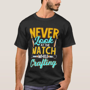Crafter Never Look At Watch While Crafting 1 T-Shirt