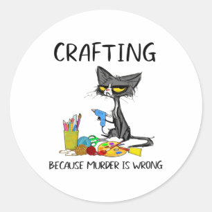 Crafting Because Murder Is Wrong Crafting Cat  Classic Round Sticker
