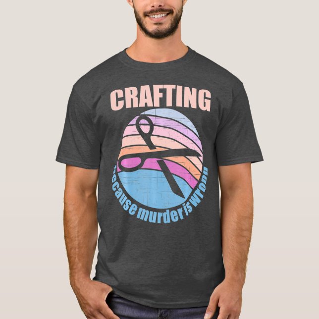Crafting Because Murder is Wrong T-Shirt (Front)