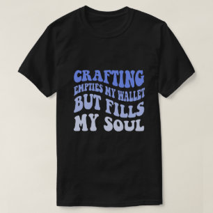 Crafting Empties My Wallet But Fills My Soul T-Shirt