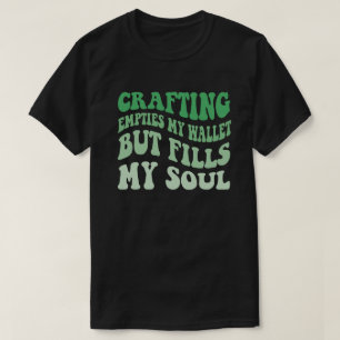 Crafting Empties My Wallet But Fills My Soul T-Shirt