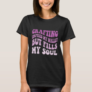 Crafting Empties My Wallet But Fills My Soul T-Shirt