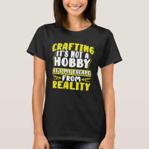 Crafting Itu2019s Not a Hobby Escape from Reality T-Shirt