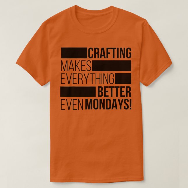 Crafting makes everything bettereven mondays 1  T-Shirt (Design Front)